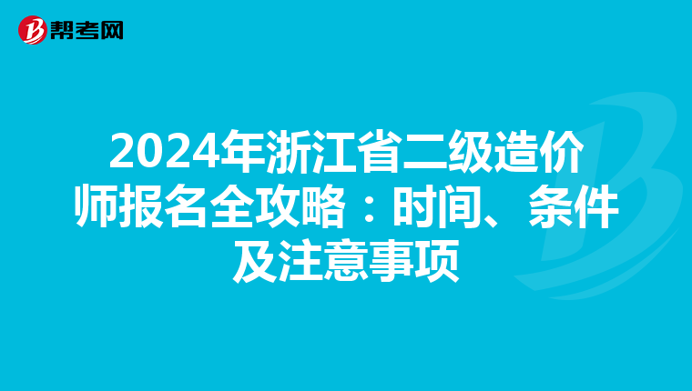 2024年浙江省二级造价师报名全攻略：时间、条件及注意事项