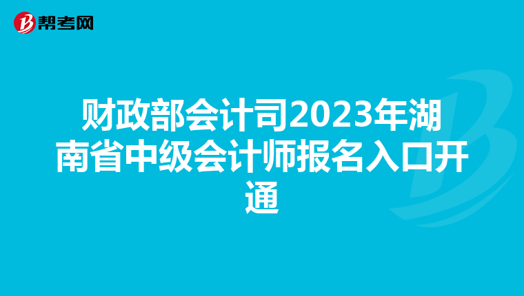 財政部會計司2023年湖南省中級會計師報名入口開通