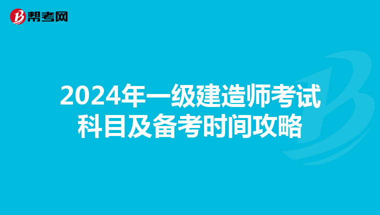2024年一级建造师考试科目及备考时间攻略