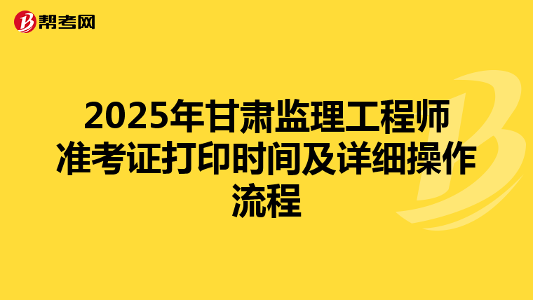 2025年甘肃监理工程师准考证打印时间及详细操作流程