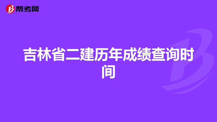 吉林省二建歷年成績查詢時間