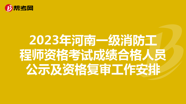 2023年河南一级消防工程师资格考试成绩合格人员公示及资格复审工作安排
