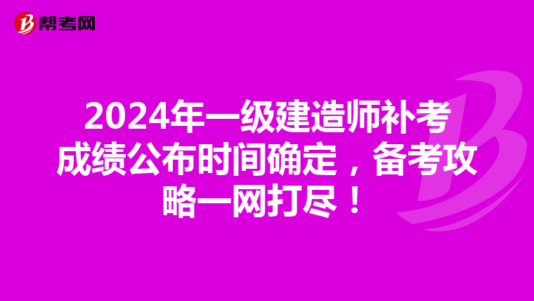 2024年一级建造师补考成绩公布时间确定，备考攻略一网打尽！
