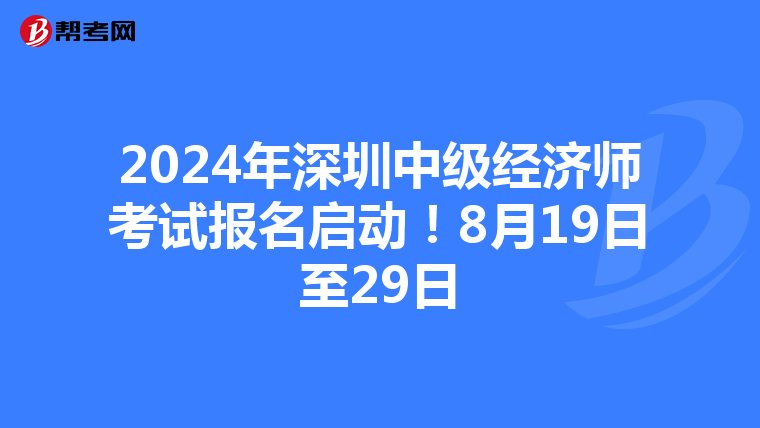 2024年深圳中级经济师考试报名启动！8月19日至29日