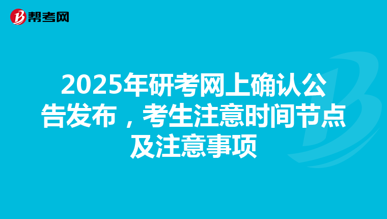 2025年研考网上确认公告发布，考生注意时间节点及注意事项