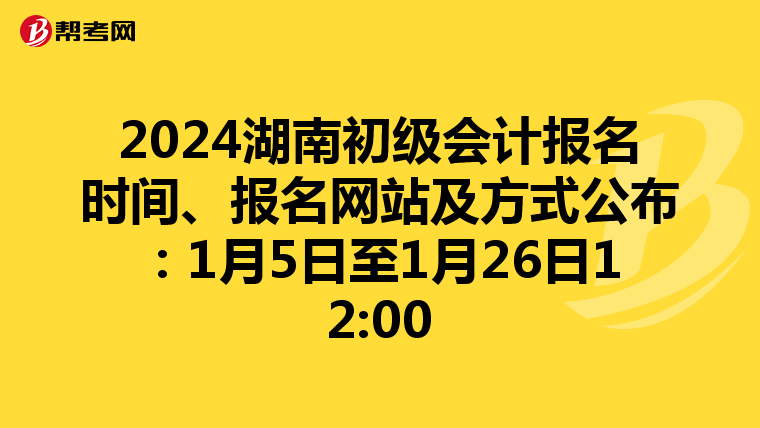 2024湖南初級(jí)會(huì)計(jì)報(bào)名時(shí)間、報(bào)名網(wǎng)站及方式公布：1月5日至1月26日12:00