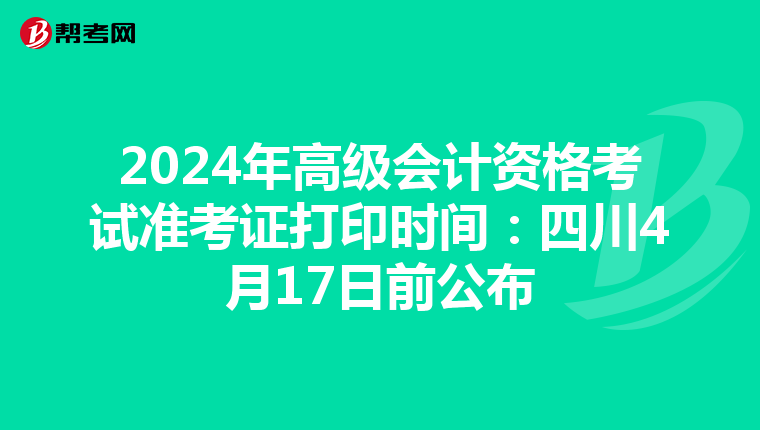 2024年高级会计资格考试准考证打印时间：四川4月17日前公布