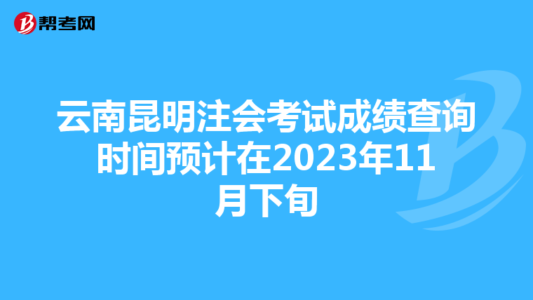 云南昆明注会考试成绩查询时间预计在2023年11月下旬
