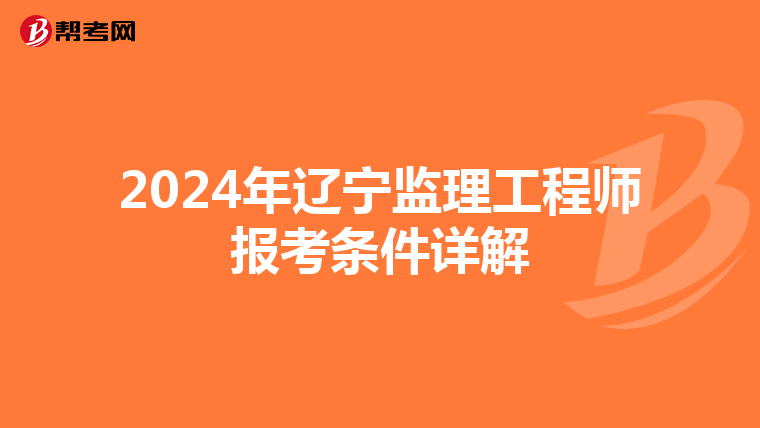 2024年辽宁监理工程师报考条件详解