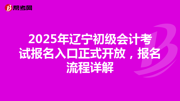 2025年辽宁初级会计考试报名入口正式开放，报名流程详解