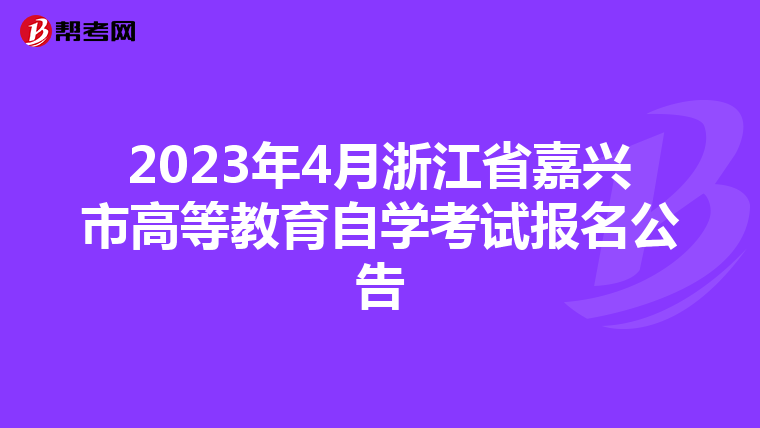 2023年4月浙江省嘉兴市高等教育自学考试报名公告