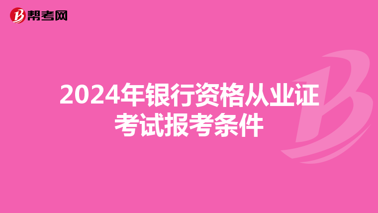 2024年银行资格从业证考试报考条件