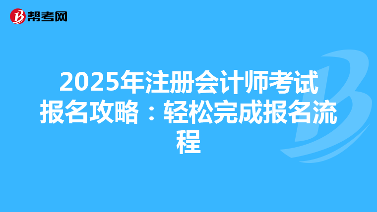 2025年注冊會計師考試報名攻略:輕松完成報名流程