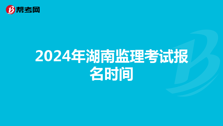 2024年湖南监理考试报名时间