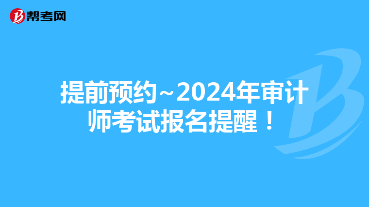 提前预约~2024年审计师考试报名提醒！