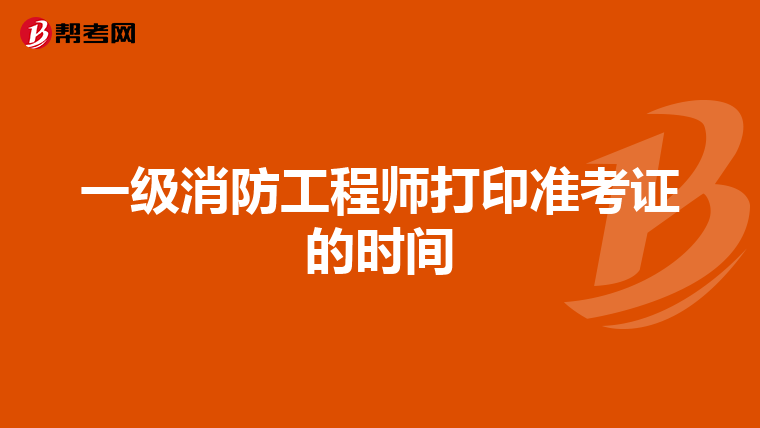 一級消防工程師打印準考證的時間