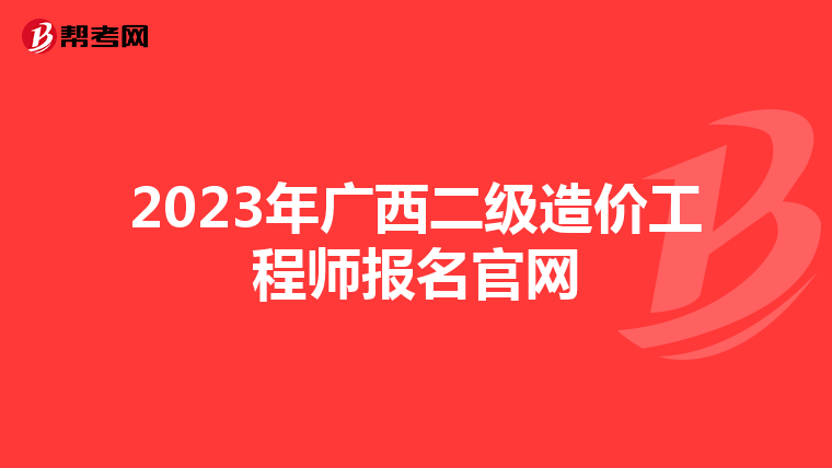 2023年廣西二級造價(jià)工程師報(bào)名官網(wǎng)