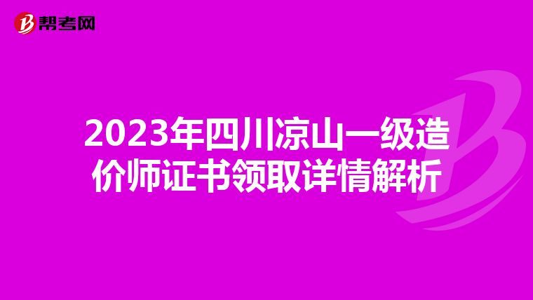 2023年四川凉山一级造价师证书领取详情解析
