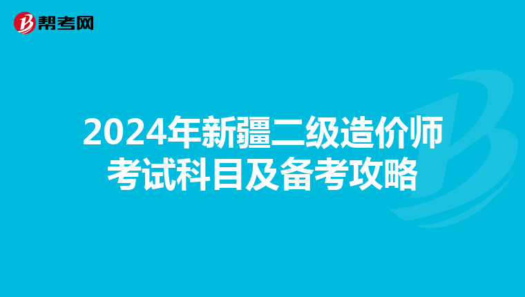 2024年新疆二级造价师考试科目及备考攻略