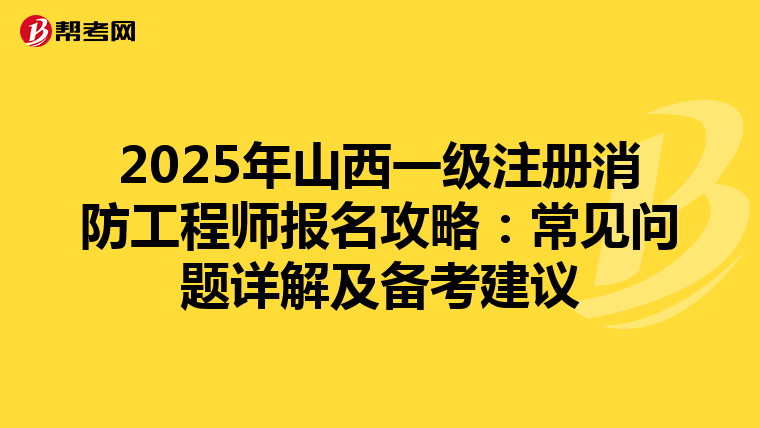 2025年山西一級注冊消防工程師報名攻略：常見問題詳解及備考建議