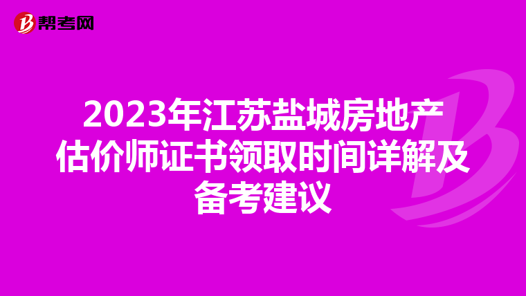 2023年江蘇鹽城房地產估價師證書領取時間詳解及備考建議