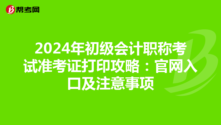 2024年初级会计职称考试准考证打印攻略：官网入口及注意事项