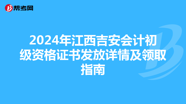 2024年江西吉安會(huì)計(jì)初級(jí)資格證書發(fā)放詳情及領(lǐng)取指南