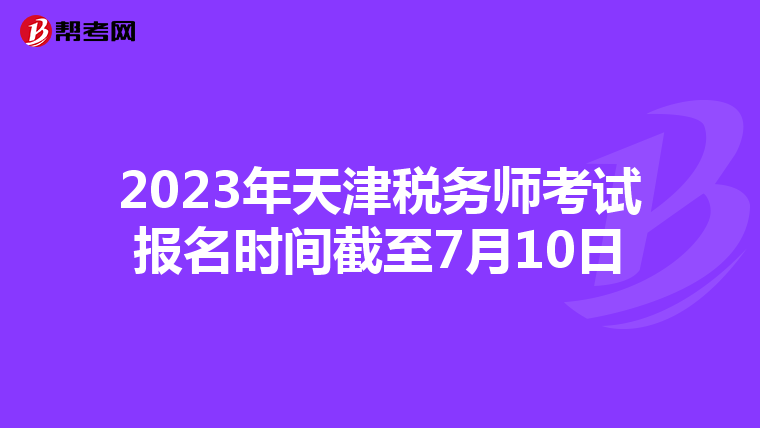 2023年天津稅務(wù)師考試報(bào)名時(shí)間截至7月10日