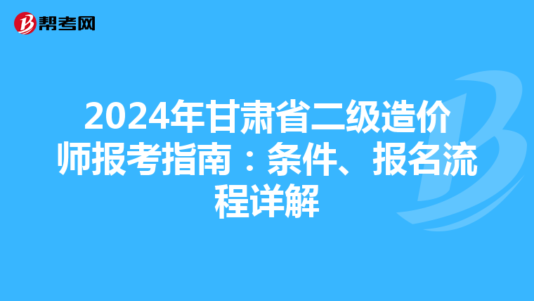 2024年甘肃省二级造价师报考指南：条件、报名流程详解