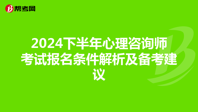 2024下半年心理咨询师考试报名条件解析及备考建议