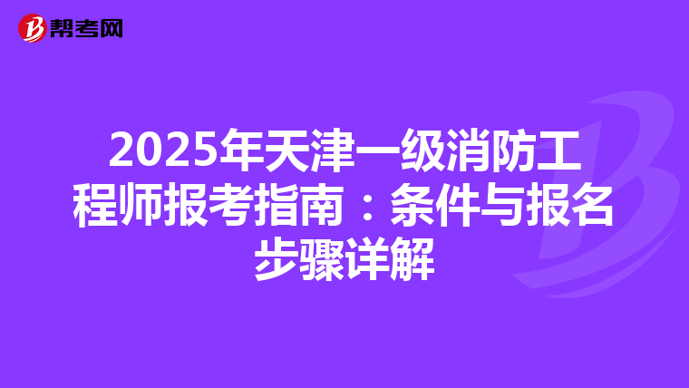 2025年天津一级消防工程师报考指南：条件与报名步骤详解