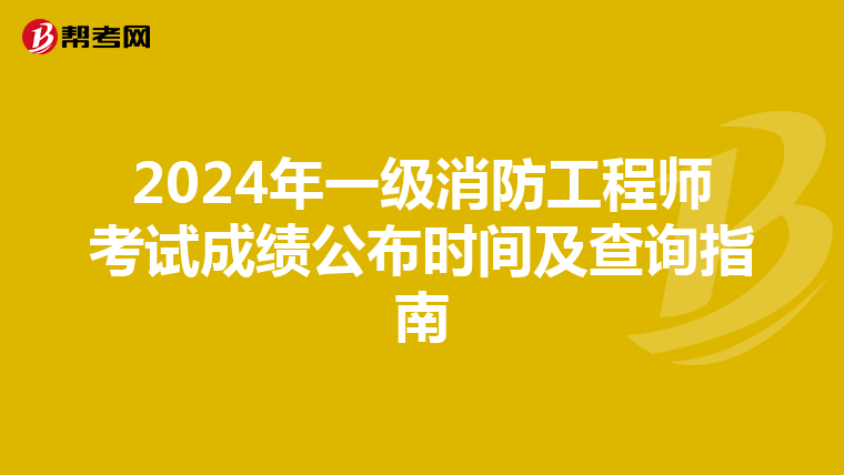 2024年一级消防工程师考试成绩公布时间及查询指南