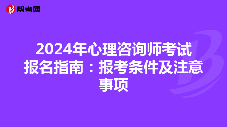 2024年心理咨询师考试报名指南：报考条件及注意事项