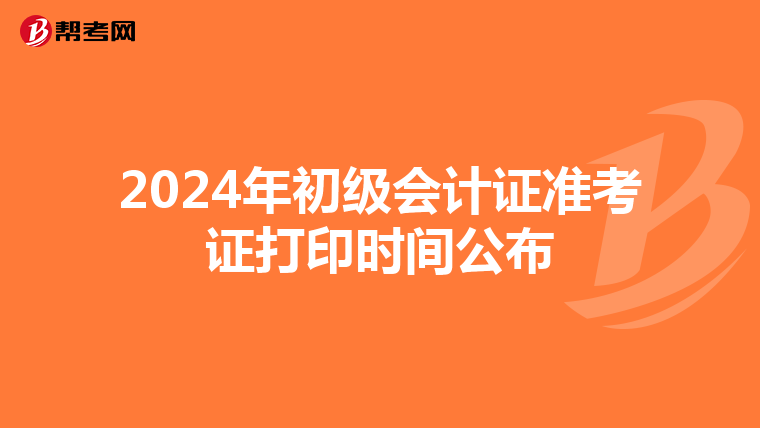 2024年初級(jí)會(huì)計(jì)證準(zhǔn)考證打印時(shí)間公布
