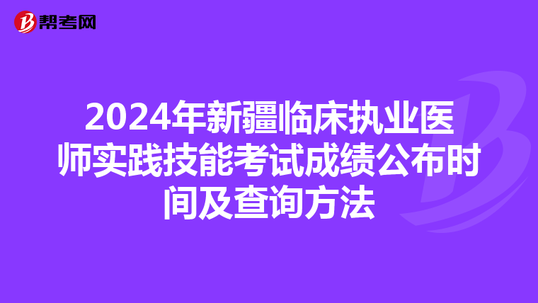 2024年新疆临床执业医师实践技能考试成绩公布时间及查询方法