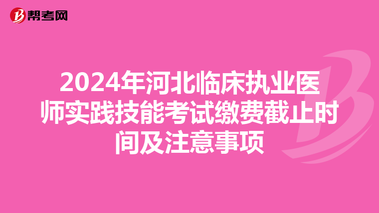 2024年河北臨床執業醫師實踐技能考試繳費截止時間及注意事項