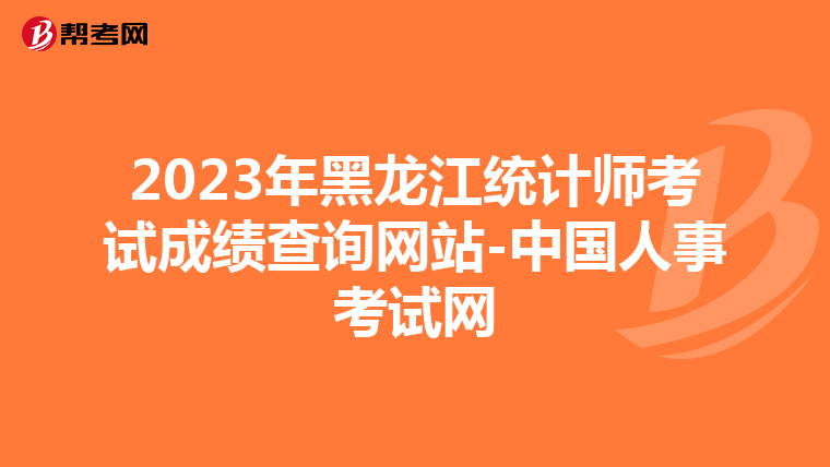 2023年黑龙江统计师考试成绩查询网站-中国人事考试网