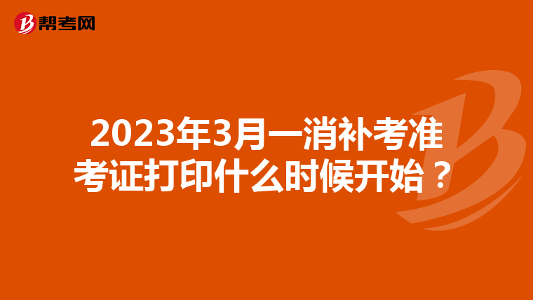 2023年3月一消补考准考证打印什么时候开始？