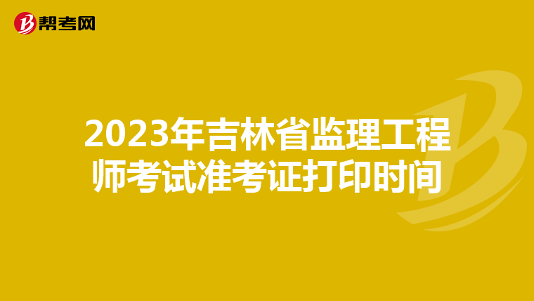 2023年吉林省监理工程师考试准考证打印时间