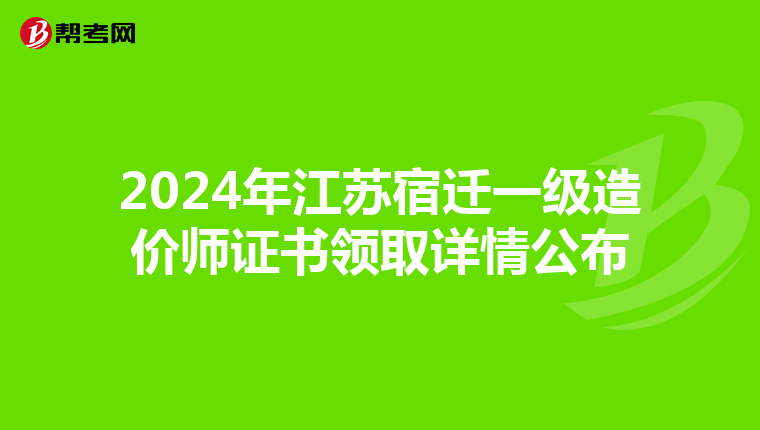 2024年江苏宿迁一级造价师证书领取详情公布