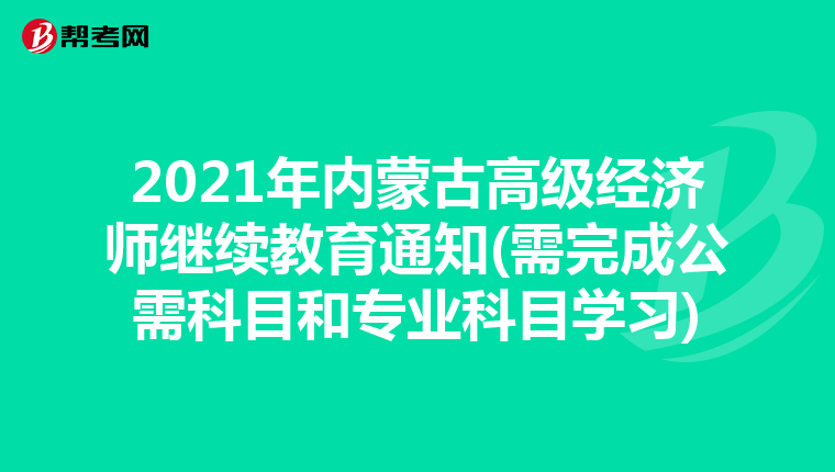 2021年内蒙古高级经济师继续教育通知(需完成公需科目和专业科目学习)