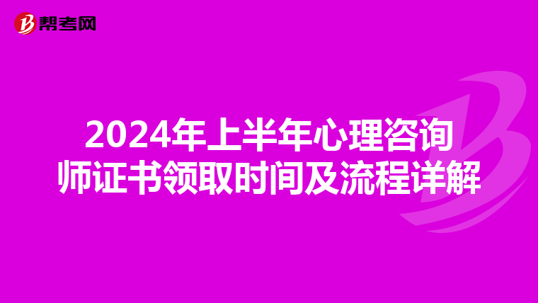 2024年上半年心理咨询师证书领取时间及流程详解