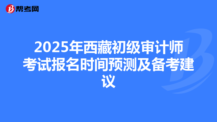 2025年西藏初級審計師考試報名時間預測及備考建議