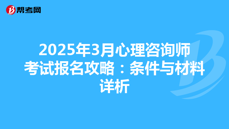 2025年3月心理咨询师考试报名攻略：条件与材料详析