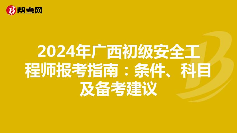 2024年广西初级安全工程师报考指南：条件、科目及备考建议