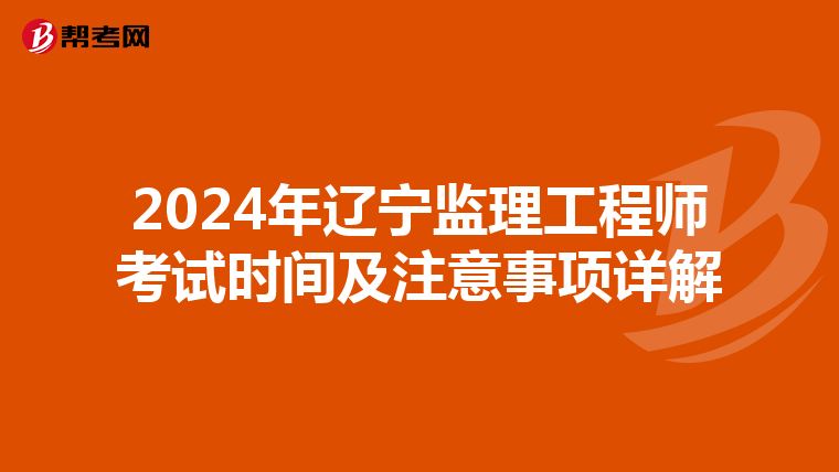 2024年辽宁监理工程师考试时间及注意事项详解