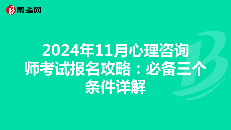 2024年11月心理咨询师考试报名攻略：必备三个条件详解