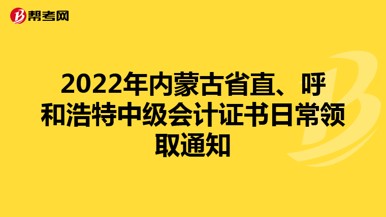 2022年内蒙古省直、呼和浩特中级会计证书日常领取通知