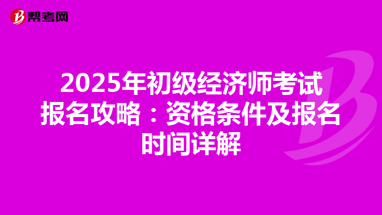 2025年初级经济师考试报名攻略：资格条件及报名时间详解