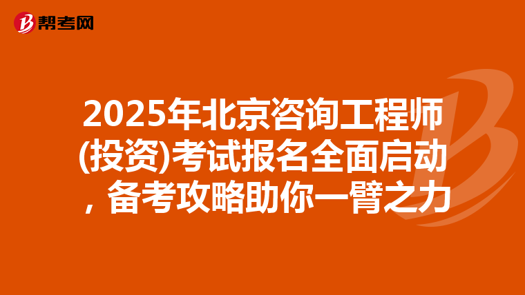 2025年北京咨询工程师(投资)考试报名全面启动，备考攻略助你一臂之力